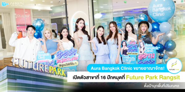 สิ้นสุดการรอคอย! Aura Bangkok Clinic เปิดสาขาที่ 16 ณ Future Park Rangsit ห้างใหญ่ใจกลางรังสิต เริ่มตีตลาดปริมณฑล จัดแคมเปญเปิดตัวกระชากใจ ทำยอดจองคิววันแรกพุ่งเกินคาด