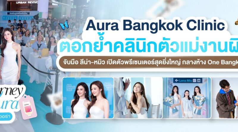 Aura Bangkok Clinic ตอกย้ำคลินิกตัวแม่งานผิว จับมือ ลีน่า-หมิว เปิดตัวพรีเซนเตอร์อย่างยิ่งใหญ่ กลางห้าง One Bangkok